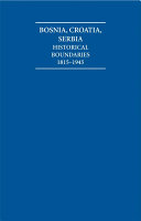 The historical boundaries between Bosnia, Croatia, Serbia : documents and maps 1815-1945 /