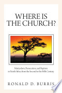Where is the church? : martyrdom, persecution, and baptism in North Africa from the second to the fifth century /