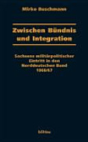 Zwischen Bündnis und Integration : Sachsens militärpolitischer Eintritt in den Norddeutschen Bund 1866/67 /