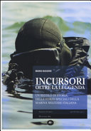 Incursori oltre la leggenda : un secolo di storia delle forze speciali della Marina militare italiana /