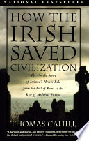 How the Irish saved civilization : the untold story of Ireland's heroic role from the fall of Rome to the rise of medieval Europe /