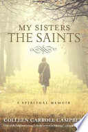 My sisters the saints : a spiritual memoir /