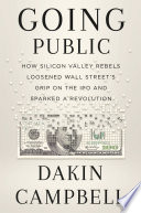 Going public : how a small group of Silicon Valley rebels loosened Wall Street's grip on the IPO and sparked a revolution /