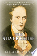 The Silver Chief : Lork Selkirk and the Scottish pioneers of Belfast, Baldoon and Red River /