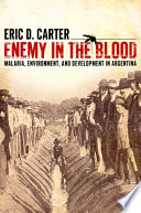 Enemy in the Blood : Malaria, Environment, and Development in Argentina