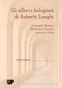 Gli allievi bolognesi di Roberto Longhi : Arcangeli, Bassani, Bertolucci e Pasolini narratori d'arte /
