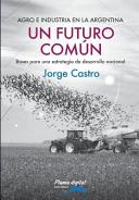 Agro e industria en la Argentina : un futuro común : bases para una estrategia de desarrollo nacional /