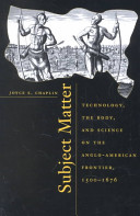 Subject matter : technology, the body, and science on the Anglo-American frontier, 1500-1676 /
