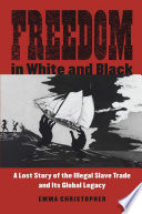 Freedom in white and black : a lost story of the illegal slave trade and its global legacy /