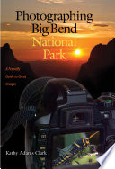 Photographing Big Bend National Park : a Friendly Guide to Great Images