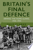 Britain's final defence : arming the home guard, 1940-1944 /