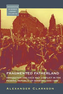 Fragmented fatherland : immigration and Cold War conflict in the Federal Republic of Germany, 1945-1980 /