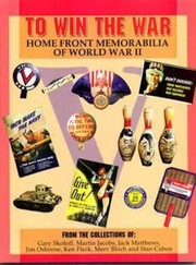 To win the war : home front memorabilia of World War II : from the collections of Gary Skoloff, Martin Jacobs, Jack Matthews, Jim Osborne, Ken Fleck, Merv Bloch, and Stan Cohen