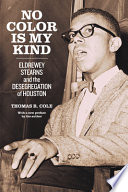 No color is my kind : Eldrewey Stearns and the desegregation of Houston : with a new preface by the author /
