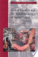 Violent conflict and the transformation of social capital : lessons from Rwanda, Somalia, Cambodia, and Guatemala /
