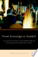 From Sovereign to Symbol : An Age of Ritual Determinism in Fourteenth-Century Japan /