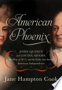 American phoenix : John Quincy and Louisa Adams, the War of 1812, and the exile that saved American independence /