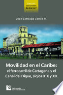 Movilidad en el Caribe : el ferrocarril de Cartagena y el Canal del Dique, siglos XIX y XX /