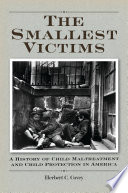The smallest victims : a history of child maltreatment and child protection in America /