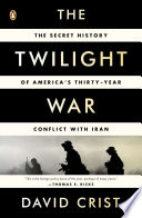 The twilight war : the secret history of America's thirty-year conflict with Iran /
