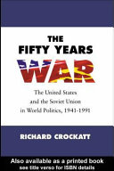 The fifty years war : the United States and the Soviet Union in world politics, 1941-1991 /