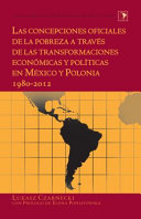 Las concepciones oficiales de la pobreza a través de las transformaciones económicas y políticas en México y Polonia, 1980-2012 /