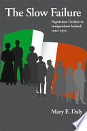 The slow failure : population decline and independent Ireland, 1922-1973 /