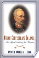 Cuban Confederate colonel : the life of Ambrosio Jos�e Gonzales /