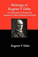Writings of Eugene V Debs : a collection of essays /