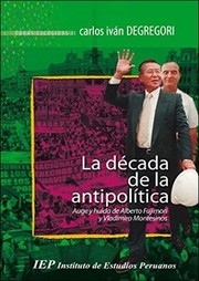 La década de la antipolítica : auge y huida de Alberto Fujimori y Vladimiro Montesinos /