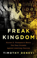 Freak kingdom : Hunter S. Thompson's manic ten-year crusade against American fascism /