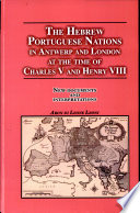 The Hebrew Portuguese nations in Antwerp and London at the time of Charles V and Henry VIII : new documents and interpretations /