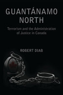 Guanta��namo north : terrorism and the administration of justice in Canada /