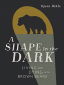 A shape in the dark : living and dying with brown bears /