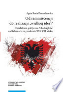 Od reminiscencji do realizacji "wielkiej idei"? : działalność polityczna Albańczyków na Bałkanach na przełomie XX i XXI wieku /