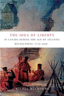 The idea of liberty in Canada during the age of Atlantic revolutions, 1776-1838 /