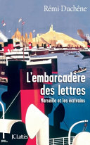 L'embarcadère des lettres : Marseille et les écrivains /