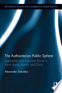 The authoritarian public sphere : legitimation and autocratic power in North Korea, Burma, and China /