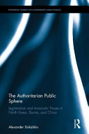 The authoritarian public sphere : legitimation and autocratic power in North Korea, Burma, and China /
