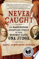 Never caught : the Washingtons' relentless pursuit of their runaway slave, Ona Judge /