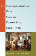The conceptualization of race in colonial Puerto Rico, 1800-1850 /