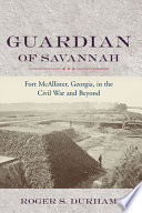 Guardian of Savannah : Fort McAllister, Georgia, in the Civil War and beyond /
