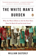 The white man's burden : why the West's efforts to aid the rest have done so much ill and so little good /