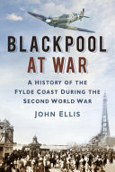 Blackpool at war : a history of the Fylde coast during the Second World War /