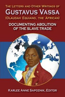 The letters and other writings of Gustavus Vassa (Olaudah Equiano, the African) documenting abolition of the slave trade /