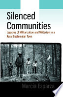 Silenced communities : legacies of militarization and militarism in a rural Guatemalan town /