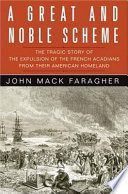 A great and noble scheme : the tragic story of the expulsion of the French Acadians from their American Homeland /