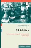 Bildfabriken : Industrie und Fotografie im Zarenreich (1860-1917) /