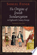 The origins of Jewish secularization in eighteenth-century Europe /