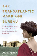 The transatlantic marriage bureau : husband hunting in the Gilded Age : how American heiresses conquered the aristocracy /